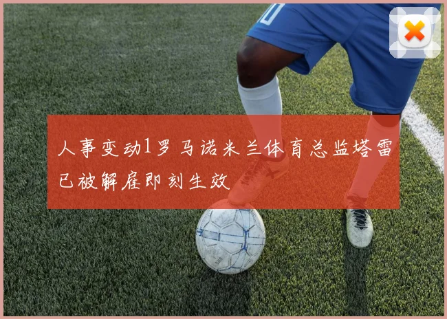 人事变动1罗马诺米兰体育总监塔雷已被解雇即刻生效